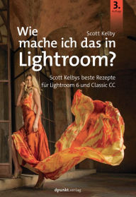 Title: Wie mache ich das in Lightroom?: Scott Kelbys beste Rezepte für Lightroom 6 und Classic, Author: Scott Kelby