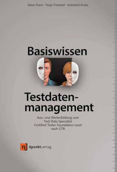 Basiswissen Testdatenmanagement: Aus- und Weiterbildung zum Test Data Specialist - Certified Tester Foundation Level nach GTB