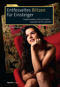 Title: Entfesseltes Blitzen für Einsteiger: Professionelles Licht on location - manuell, mit TTL und HSS, Author: Neil van Niekerk