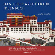 Title: Das LEGO®-Architektur-Ideenbuch: 1001 außergewöhnliche Bautechniken für Mauerwerk, Fenster, Säulen, Dächer und vieles mehr, Author: Alice Finch