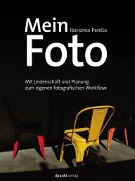 Title: Mein Foto: Mit Leidenschaft und Planung zum eigenen fotografischen Workflow, Author: Ibarionex Perello