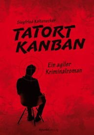 Title: Tatort Kanban: Ein agiler Kriminalroman, Author: Siegfried Kaltenecker