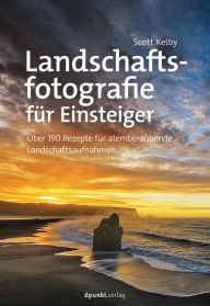 Title: Landschaftsfotografie für Einsteiger: Über 190 Rezepte für atemberaubende Landschaftsaufnahmen, Author: Scott Kelby