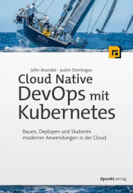 Title: Cloud Native DevOps mit Kubernetes: Bauen, Deployen und Skalieren moderner Anwendungen in der Cloud, Author: John Arundel