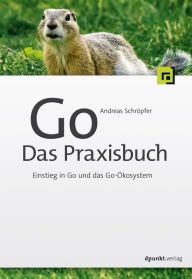 Title: Go - Das Praxisbuch: Einstieg in Go und das Go-Ökosystem, Author: Andreas Schröpfer