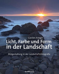Title: Licht, Farbe und Form in der Landschaft: Bildgestaltung in der Landschaftsfotografie, Author: Carsten Krieger