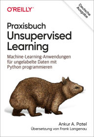 Title: Praxisbuch Unsupervised Learning: Machine-Learning-Anwendungen für ungelabelte Daten mit Python programmieren, Author: Ankur A. Patel
