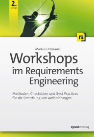 Title: Workshops im Requirements Engineering: Methoden, Checklisten und Best Practices für die Ermittlung von Anforderungen, Author: Markus Unterauer