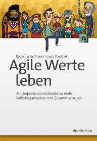 Title: Agile Werte leben: Mit Improvisationstheater zu mehr Selbstorganisation und Zusammenarbeit, Author: Robert Wiechmann