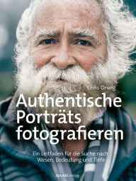 Title: Authentische Porträts fotografieren: Ein Leitfaden für die Suche nach Wesen, Bedeutung und Tiefe, Author: Chris Orwig