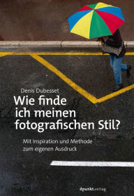 Title: Wie finde ich meinen fotografischen Stil?: Mit Inspiration und Methode zum eigenen Ausdruck, Author: Denis Dubesset