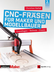 Title: CNC-Fräsen für Maker und Modellbauer: Grundlagen - Technik - Praxis, Author: Christian Rattat