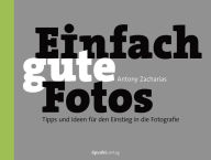 Title: Einfach gute Fotos: Tipps und Ideen für den Einstieg in die Fotografie, Author: Antony Zacharias