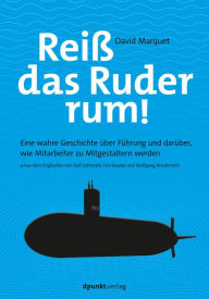 Title: Reiß das Ruder rum!: Eine wahre Geschichte über Führung und darüber, wie Mitarbeiter zu Mitgestaltern werden, Author: L. David Marquet