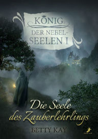 Title: Die Seele des Zauberlehrlings: König der Nebelseelen Band 1, Author: Betty Kay