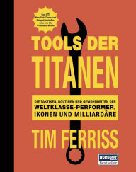 Title: Tools der Titanen: Die Taktiken, Routinen und Gewohnheiten der Weltklasse-Performer, Ikonen und Milliardäre, Author: Tim Ferriss