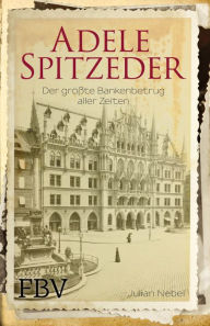 Title: Adele Spitzeder: Der größte Bankenbetrug aller Zeiten, Author: Julian Nebel