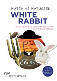 Title: White Rabbit oder Der Abschied vom gesunden Menschenverstand, Author: Matthias Matussek