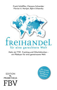 Title: Freihandel für eine gerechtere Welt: Mehr als TTIP, Fracking und Chlorhühnchen - ein Plädoyer für eine gemeinsame Welt, Author: Frank Schäffler