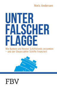 Title: Unter falscher Flagge: Wie Banken und Reeder Schiffsfonds versenken - und der Steuerzahler Schiffe finanziert, Author: Niels Andersen