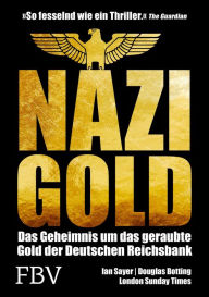 Title: Nazi-Gold: Das Geheimnis um das geraubte Gold der Deutschen Reichsbank, Author: Ian Sayer