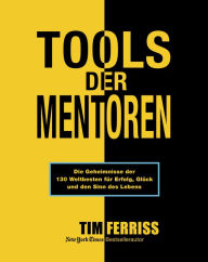 Title: Tools der Mentoren: Die Geheimnisse der Weltbesten für Erfolg, Glück und den Sinn des Lebens, Author: Tim Ferriss