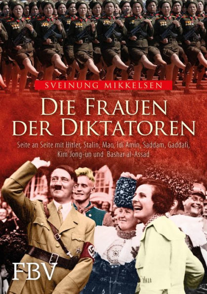 Die Frauen der Diktatoren: Seite an Seite mit Hitler, Stalin, Mao, Idi Amin, Saddam, Gaddafi, Kim Jong-un und Bashar al-Assad