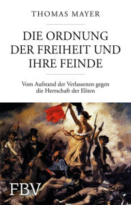 Title: Die Ordnung der Freiheit und ihre Feinde: Vom Aufstand der Verlassenen gegen die Herrschaft der Eliten, Author: Thomas Mayer