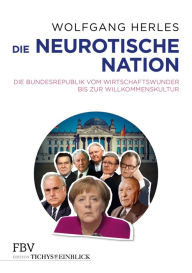Title: Die neurotische Nation: Die Bundesrepublik vom Wirtschaftswunder bis zur Willkommenskultur, Author: Wolfgang Herles