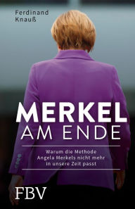 Title: Merkel am Ende: Warum die Methode Angela Merkels nicht mehr in unsere Zeit passt, Author: Ferdinand Knauß