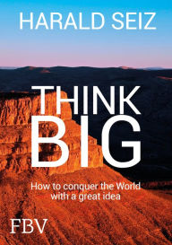 Title: Think Big: How to conquer the World with a great idea, Author: Harald Seiz