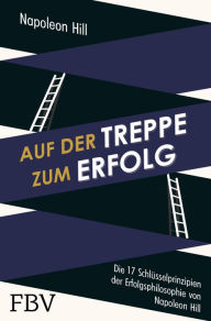 Title: Auf der Treppe zum Erfolg: Die 17 Schlüsselprinzipien der Erfolgsphilosophie von Napoleon Hill, Author: Napoleon Hill