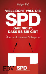 Title: Vielleicht will die SPD gar nicht, dass es sie gibt: Über das Ende einer Volkspartei, Author: Holger Fuß