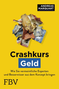 Title: Crashkurs Geld: Wie Sie vermeintliche Experten und Besserwisser aus dem Konzept bringen und die Hintergründe verstehen, Author: Andreas Marquart
