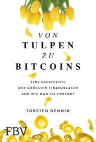 Title: Von Tulpen zu Bitcoins: Eine Geschichte der größten Finanzblasen und wie man sie erkennt, Author: Torsten Dennin