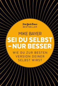 Title: Sei du selbst - nur besser: Wie du zur besten Version deiner selbst wirst, Author: Mike Bayer