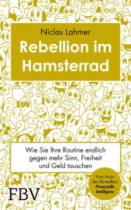 Title: Rebellion im Hamsterrad: Wie Sie Ihre Routine endlich gegen mehr Sinn, Freiheit und Geld tauschen, Author: Niclas Lahmer