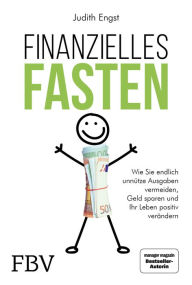 Title: Finanzielles Fasten: Wie Sie endlich unnütze Ausgaben vermeiden, Geld sparen und ihr Leben positiv verändern, Author: Judith Engst