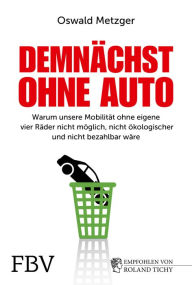 Title: Demnächst ohne Auto: Warum unsere Mobilität ohne eigene vier Räder nicht möglich, nicht ökologischer und nicht bezahlbar wäre, Author: Oswald Metzger