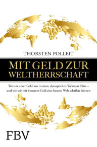 Title: Mit Geld zur Weltherrschaft: Warum unser Geld uns in einen dystopischen Weltstaat führt - und wie wir mit besserem Geld eine bessere Welt schaffen können, Author: Thorsten Polleit