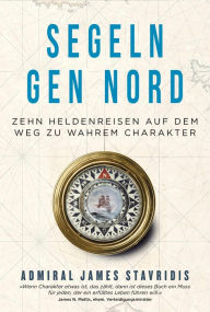 Title: Segeln gen Nord: Zehn Heldenreisen auf dem Weg zu wahrem Charakter, Author: James Stavridis