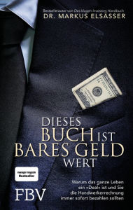 Title: Dieses Buch ist bares Geld wert: Warum das ganze Leben ein »Deal« ist und sie die Handwerkerrechnung immer sofort bezahlen sollten, Author: Markus Elsässer