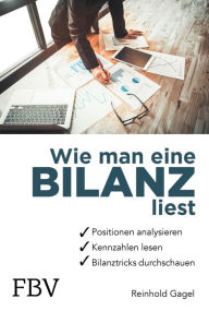 Title: Wie man eine Bilanz liest: Positionen analysieren, Kennzahlen lesen, Bilanztricks durchschauen - Leicht verständliches Grundlagenwissen für Schüler, Studenten und für jeden, der mit Bilanzen arbeitet, Author: Reinhold Gagel