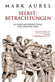 Title: Mark Aurel: Selbstbetrachtungen: In einer Neuübersetzung von Gregory Hays, Author: Mark Aurel