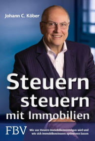 Title: Steuern steuern mit Immobilien: Wie aus Steuern Immobilienvermögen wird und wie sich Immobiliensteuern optimieren lassen, Author: Johann C. Köber