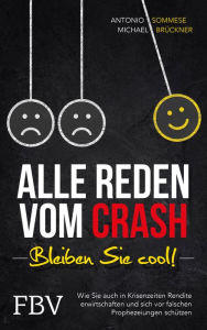 Title: Alle reden vom Crash - Bleiben Sie cool!: Wie Sie auch in Krisenzeiten Rendite erwirtschaften und sich vor falschen Prophezeiungen schützen, Author: Antonio Sommese