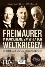 Title: Freimaurer in Deutschland zwischen den Weltkriegen: Verfolgt, verboten, wiederauferstanden, Author: Werner H. Heussinger