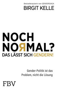 Title: Noch Normal? Das lässt sich gendern!: Gender-Politik ist das Problem, nicht die Lösung, Author: Birgit Kelle
