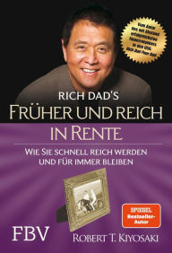 Title: Früher und reich in Rente: Wie Sie schnell reich werden und für immer bleiben, Author: Robert T. Kiyosaki