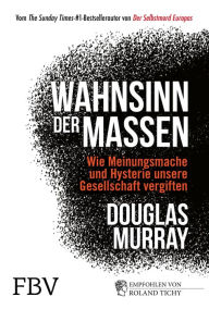 Title: Wahnsinn der Massen: Wie Meinungsmache und Hysterie unsere Gesellschaft vergiften, Author: Douglas Murray